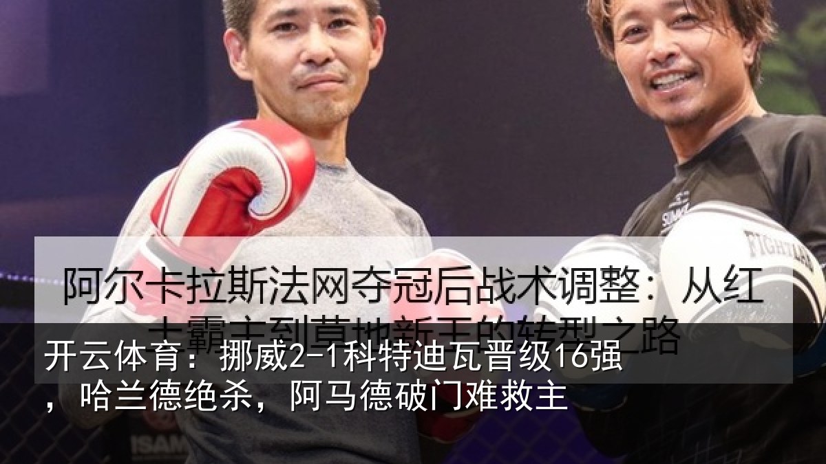 开云体育:挪威2-1科特迪瓦晋级16强,哈兰德绝杀,阿马德破门难救主
