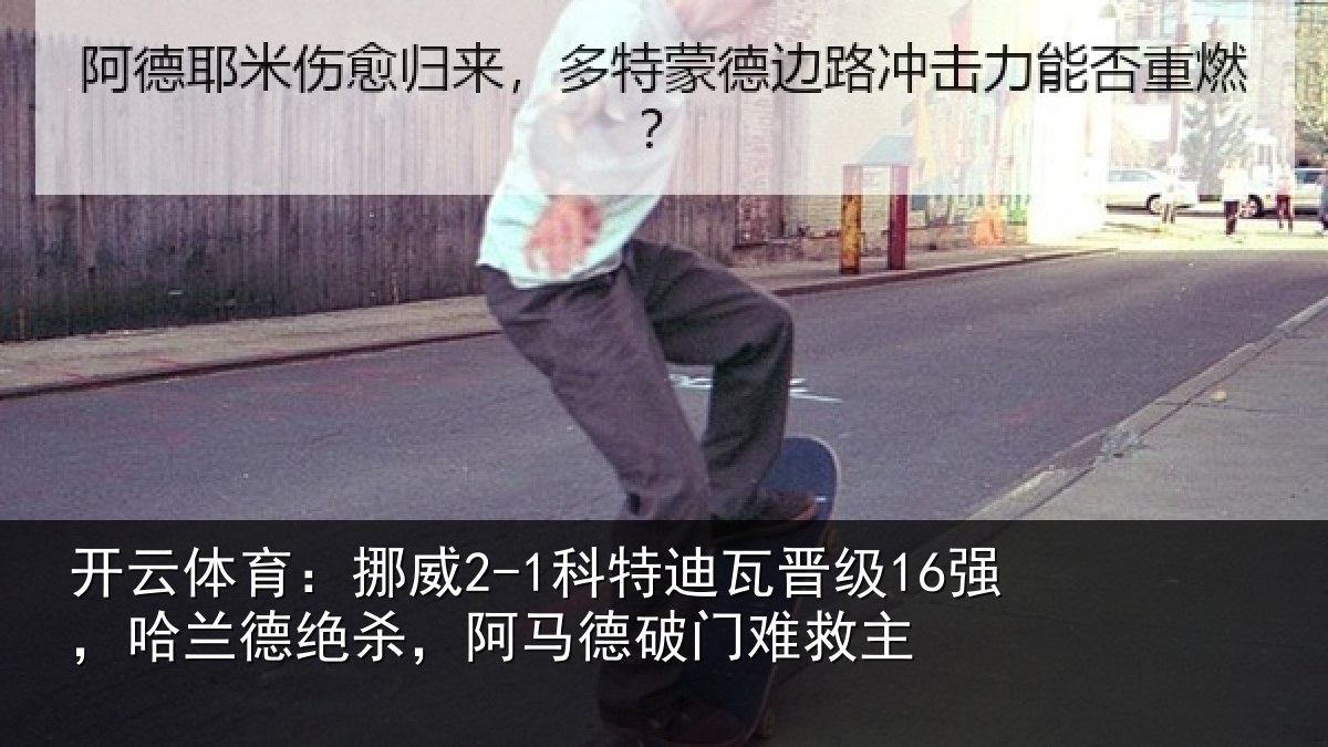 开云体育:挪威2-1科特迪瓦晋级16强,哈兰德绝杀,阿马德破门难救主