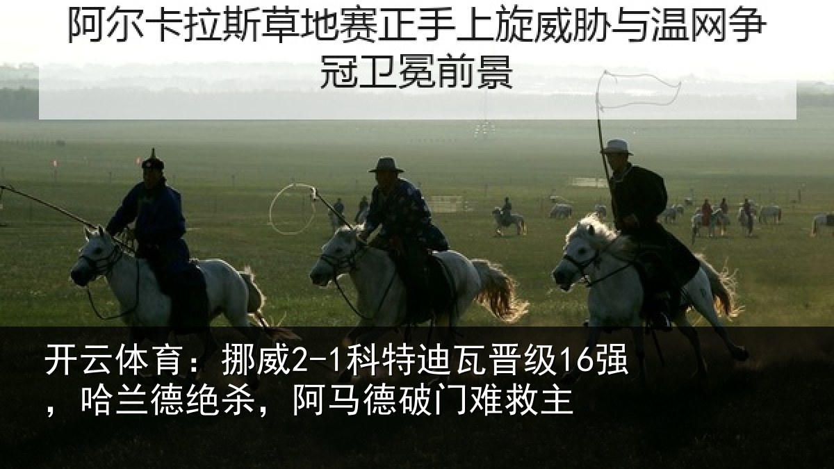 开云体育:挪威2-1科特迪瓦晋级16强,哈兰德绝杀,阿马德破门难救主