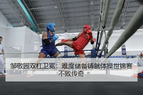 邹敬园双杠卫冕：难度储备铸就体操世锦赛不败传奇