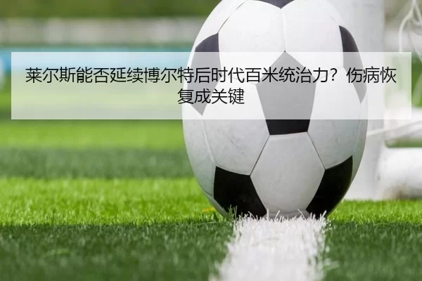 莱尔斯能否延续博尔特后时代百米统治力？伤病恢复成关键