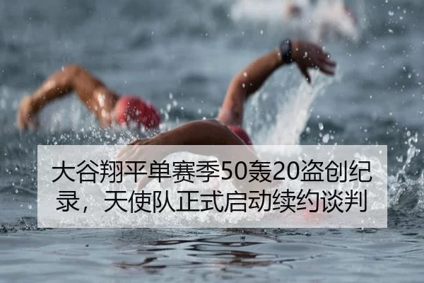 大谷翔平单赛季50轰20盗创纪录，天使队正式启动续约谈判