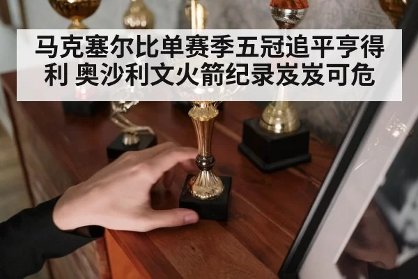 马克塞尔比单赛季五冠追平亨得利 奥沙利文火箭纪录岌岌可危