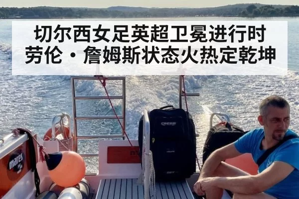 切尔西女足英超卫冕进行时 劳伦·詹姆斯状态火热定乾坤